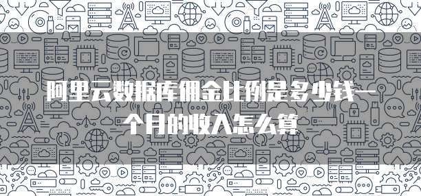 阿里云数据库佣金比例是多少钱一个月的收入怎么算