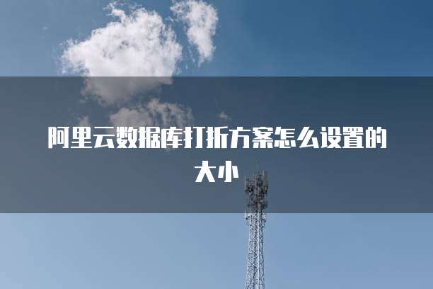 阿里云数据库打折方案怎么设置的大小