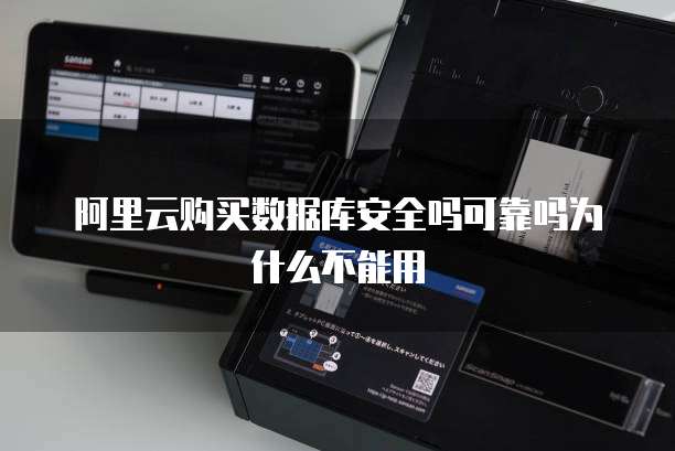 阿里云购买数据库安全吗可靠吗为什么不能用