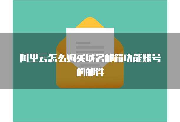 阿里云怎么购买域名邮箱功能账号的邮件