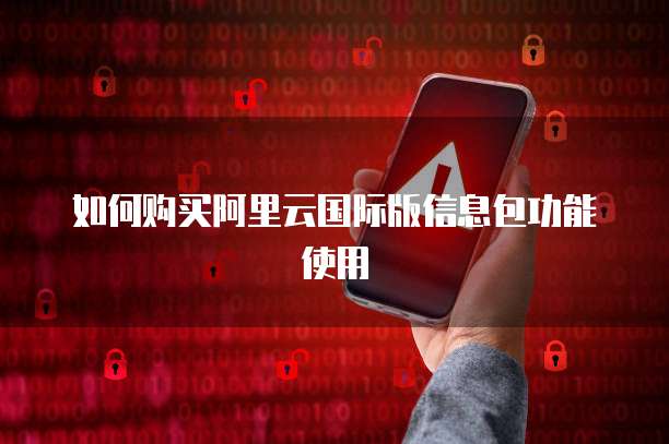 如何购买阿里云国际版信息包功能使用
