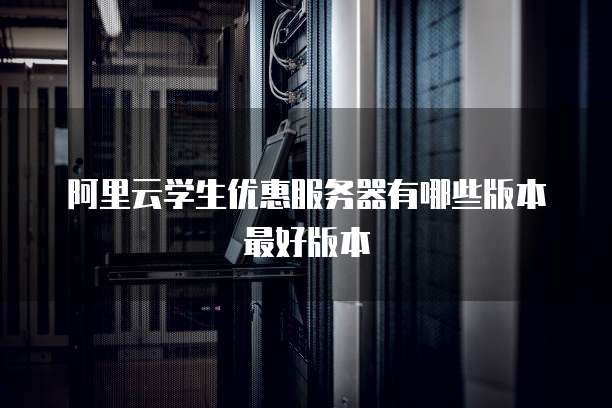 阿里云学生优惠服务器有哪些版本最好版本