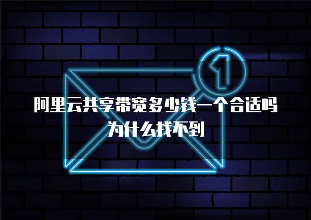 阿里云共享带宽多少钱一个合适吗为什么找不到