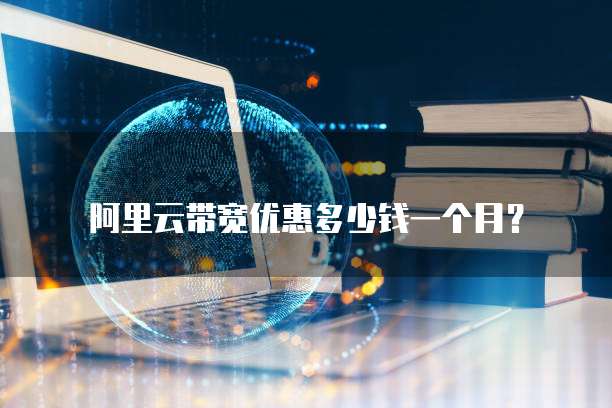 阿里云带宽优惠多少钱一个月?