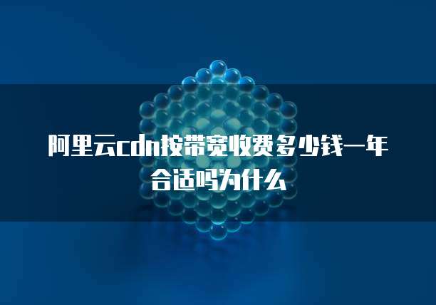 阿里云cdn按带宽收费多少钱一年合适吗为什么