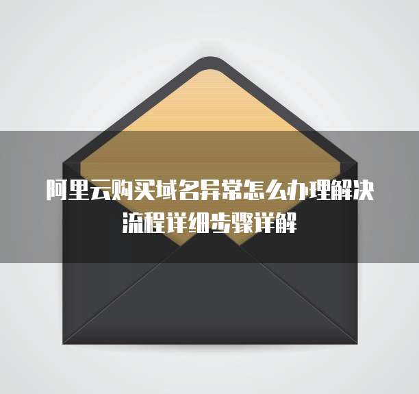 阿里云购买域名异常怎么办理解决流程详细步骤详解