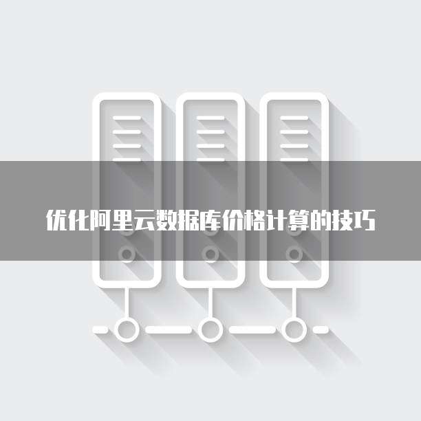 优化阿里云数据库价格计算的技巧