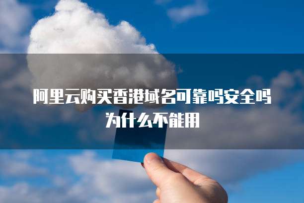 阿里云购买香港域名可靠吗安全吗为什么不能用