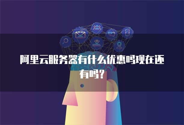 阿里云服务器有什么优惠吗现在还有吗?
