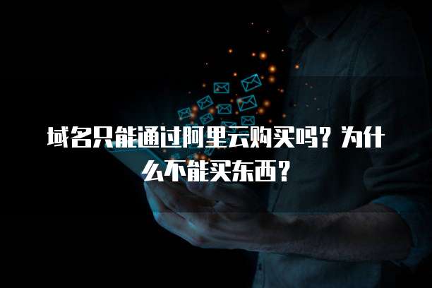域名只能通过阿里云购买吗?为什么不能买东西?