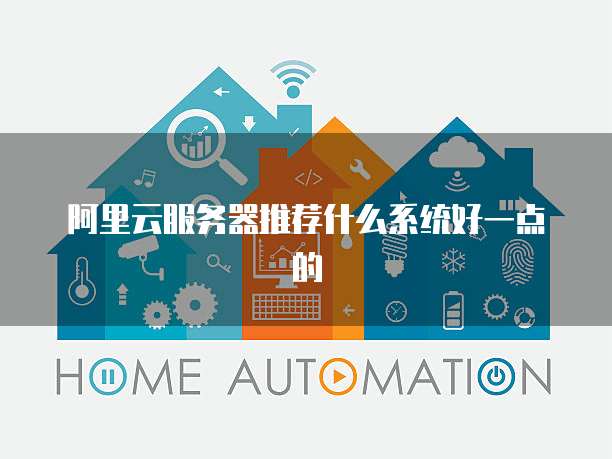 阿里云服务器推荐什么系统好一点的