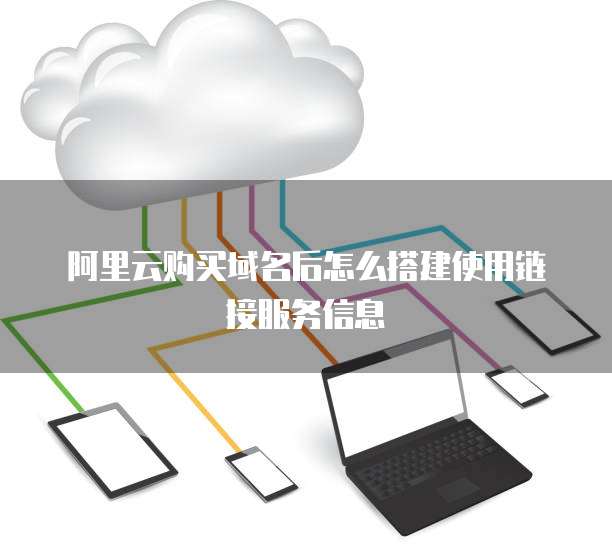 阿里云购买域名后怎么搭建使用链接服务信息