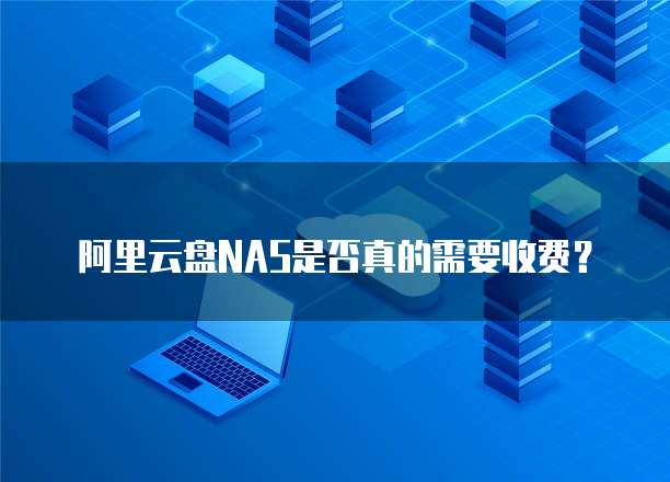 阿里云盘NAS是否真的需要收费？