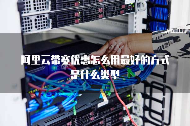 阿里云带宽优惠怎么用最好的方式是什么类型