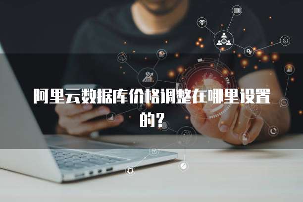 阿里云数据库价格调整在哪里设置的？