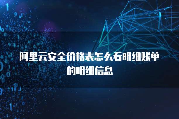 阿里云安全价格表怎么看明细账单的明细信息
