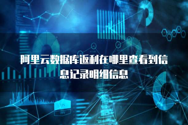 阿里云数据库返利在哪里查看到信息记录明细信息
