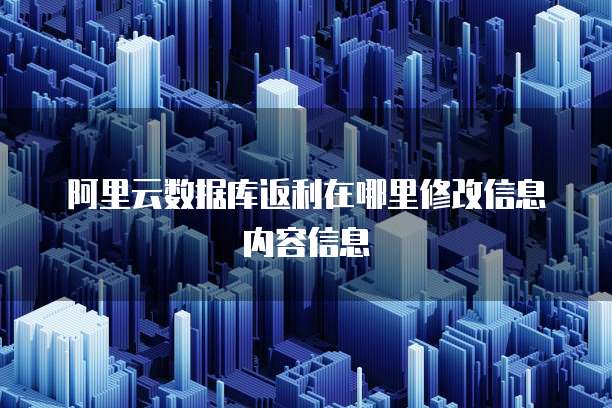 阿里云数据库返利在哪里修改信息内容信息