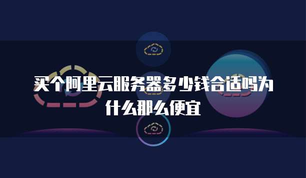 买个阿里云服务器多少钱合适吗为什么那么便宜