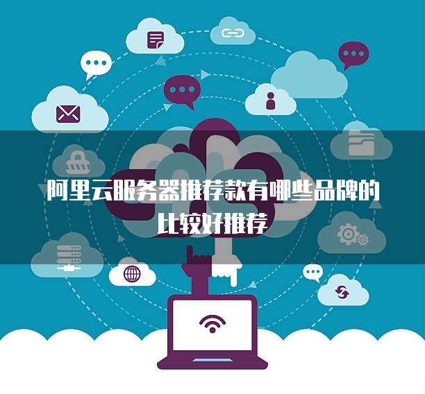 阿里云服务器推荐款有哪些品牌的比较好推荐