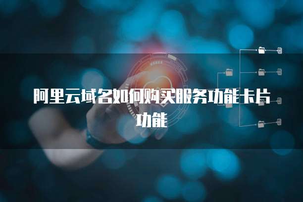 阿里云域名如何购买服务功能卡片功能