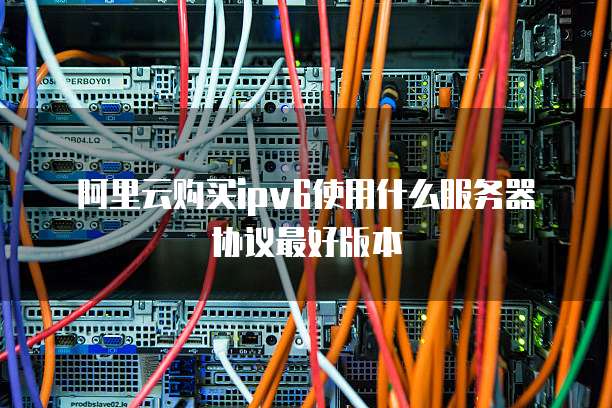 阿里云购买ipv6使用什么服务器协议最好版本