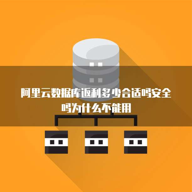 阿里云数据库返利多少合适吗安全吗为什么不能用