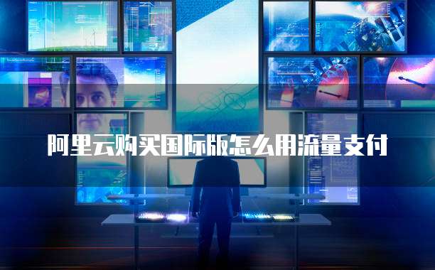 阿里云购买国际版怎么用流量支付