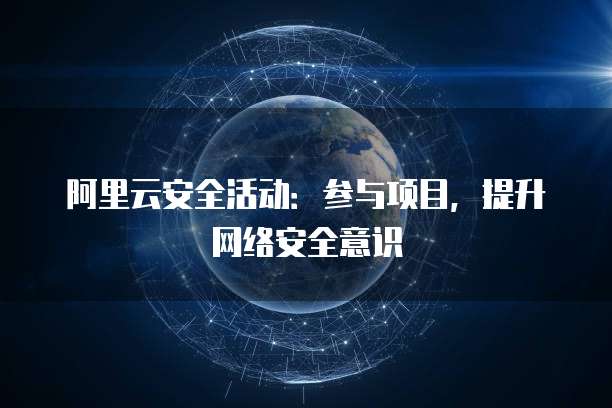 阿里云安全活动:参与项目,提升网络安全意识