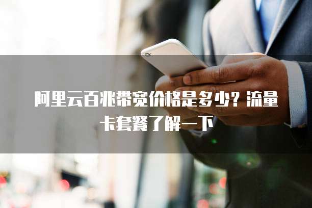 阿里云百兆带宽价格是多少？流量卡套餐了解一下