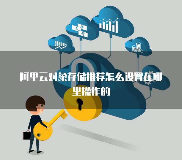 阿里云对象存储推荐怎么设置在哪里操作的