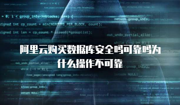 阿里云购买数据库安全吗可靠吗为什么操作不可靠
