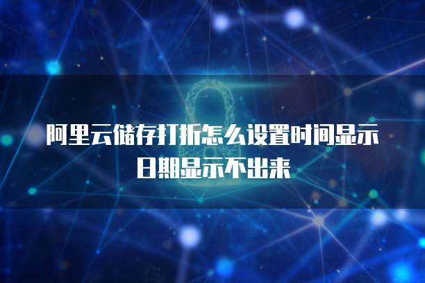 阿里云储存打折怎么设置时间显示日期显示不出来