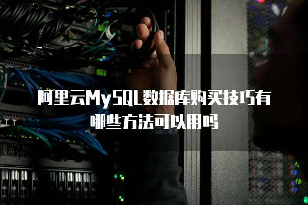 阿里云MySQL数据库购买技巧有哪些方法可以用吗