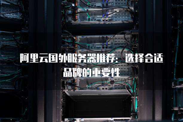 阿里云国外服务器推荐:选择合适品牌的重要性