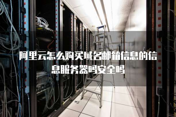 阿里云怎么购买域名邮箱信息的信息服务器吗安全吗