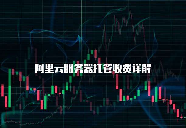阿里云服务器托管收费详解
