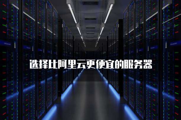 选择比阿里云更便宜的服务器
