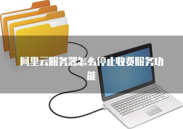 阿里云服务器怎么停止收费服务功能