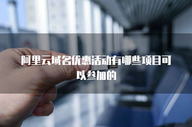 阿里云域名优惠活动有哪些项目可以参加的