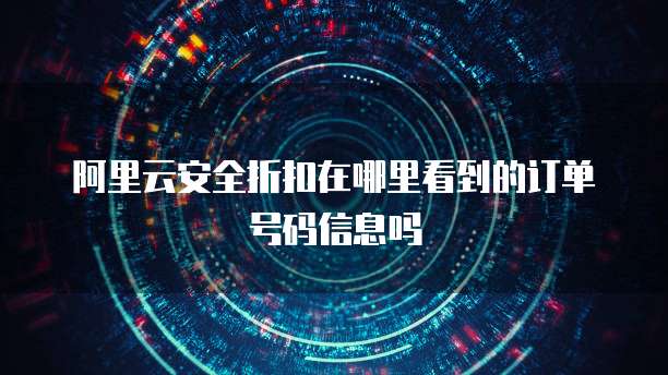 阿里云安全折扣在哪里看到的订单号码信息吗