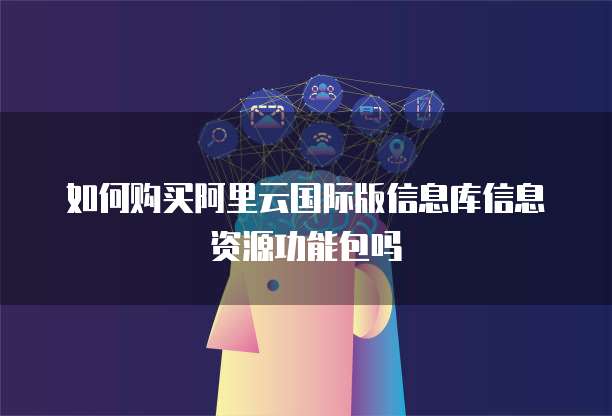 如何购买阿里云国际版信息库信息资源功能包吗