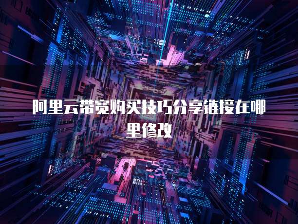 阿里云带宽购买技巧分享链接在哪里修改