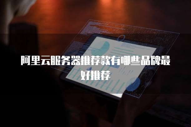 阿里云服务器推荐款有哪些品牌最好推荐