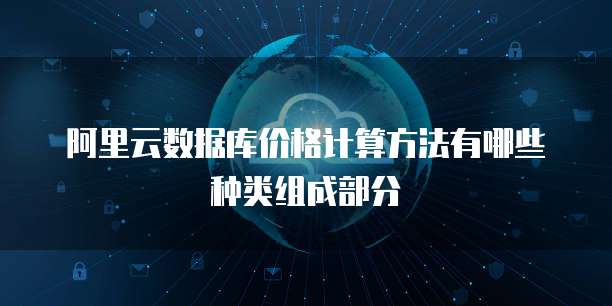 阿里云数据库价格计算方法有哪些种类组成部分