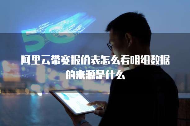阿里云带宽报价表怎么看明细数据的来源是什么