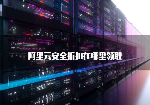 阿里云安全折扣在哪里领取