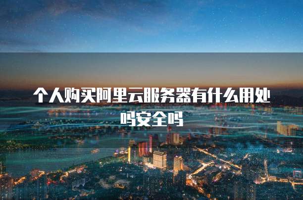 个人购买阿里云服务器有什么用处吗安全吗