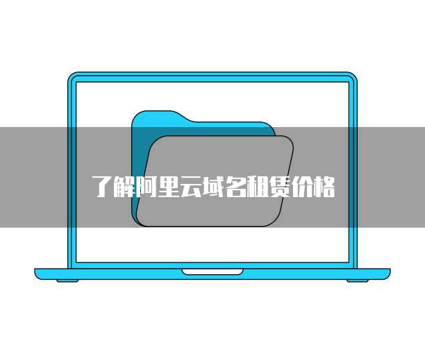 了解阿里云域名租赁价格