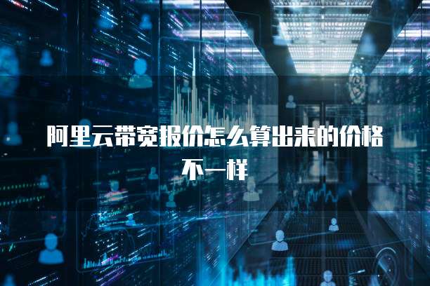 阿里云带宽报价怎么算出来的价格不一样